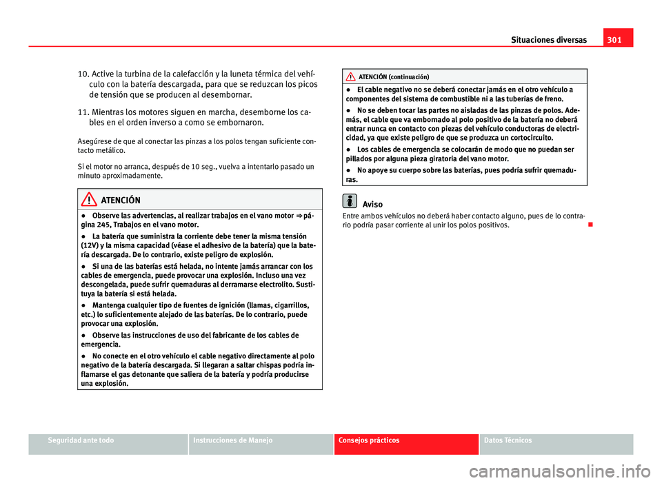 Seat Altea Freetrack 2014 Manual del propietario (in Spanish) 301
Situaciones diversas
10. Active la turbina de la calefacción y la luneta térmica del vehí- culo con la batería descargada, para que se reduzcan los picos
de tensión que se producen al desembo Seat Altea Freetrack 2014 Manual del propietario (in Spanish) 301
Situaciones diversas
10. Active la turbina de la calefacción y la luneta térmica del vehí- culo con la batería descargada, para que se reduzcan los picos
de tensión que se producen al desembo