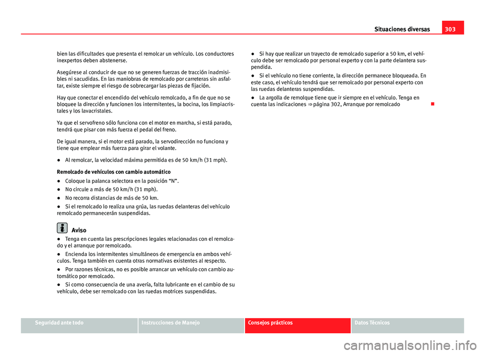 Seat Altea Freetrack 2014 Manual del propietario (in Spanish) 303
Situaciones diversas
bien las dificultades que presenta el remolcar un vehículo. Los conductores
inexpertos deben abstenerse.
Asegúrese al conducir de que no se generen fuerzas de tracción inad Seat Altea Freetrack 2014 Manual del propietario (in Spanish) 303
Situaciones diversas
bien las dificultades que presenta el remolcar un vehículo. Los conductores
inexpertos deben abstenerse.
Asegúrese al conducir de que no se generen fuerzas de tracción inad