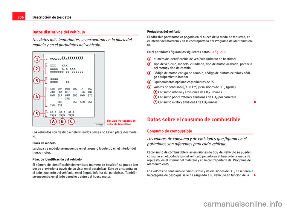 Seat Altea Freetrack 2014 Manual del propietario (in Spanish) 306Descripción de los datos
Datos distintivos del vehículo
Los datos más importantes se encuentran en la placa del
modelo y en el portadatos del vehículo.
Fig. 218 Portadatos del
vehículo (malete Seat Altea Freetrack 2014 Manual del propietario (in Spanish) 306Descripción de los datos
Datos distintivos del vehículo
Los datos más importantes se encuentran en la placa del
modelo y en el portadatos del vehículo.
Fig. 218 Portadatos del
vehículo (malete