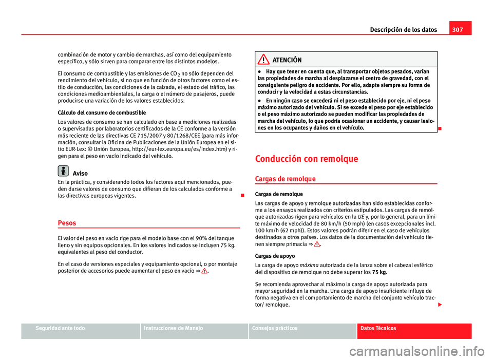 Seat Altea Freetrack 2014 Manual del propietario (in Spanish) 307
Descripción de los datos
combinación de motor y cambio de marchas, así como del equipamiento
específico, y sólo sirven para comparar entre los distintos modelos.
El consumo de combustible y l Seat Altea Freetrack 2014 Manual del propietario (in Spanish) 307
Descripción de los datos
combinación de motor y cambio de marchas, así como del equipamiento
específico, y sólo sirven para comparar entre los distintos modelos.
El consumo de combustible y l