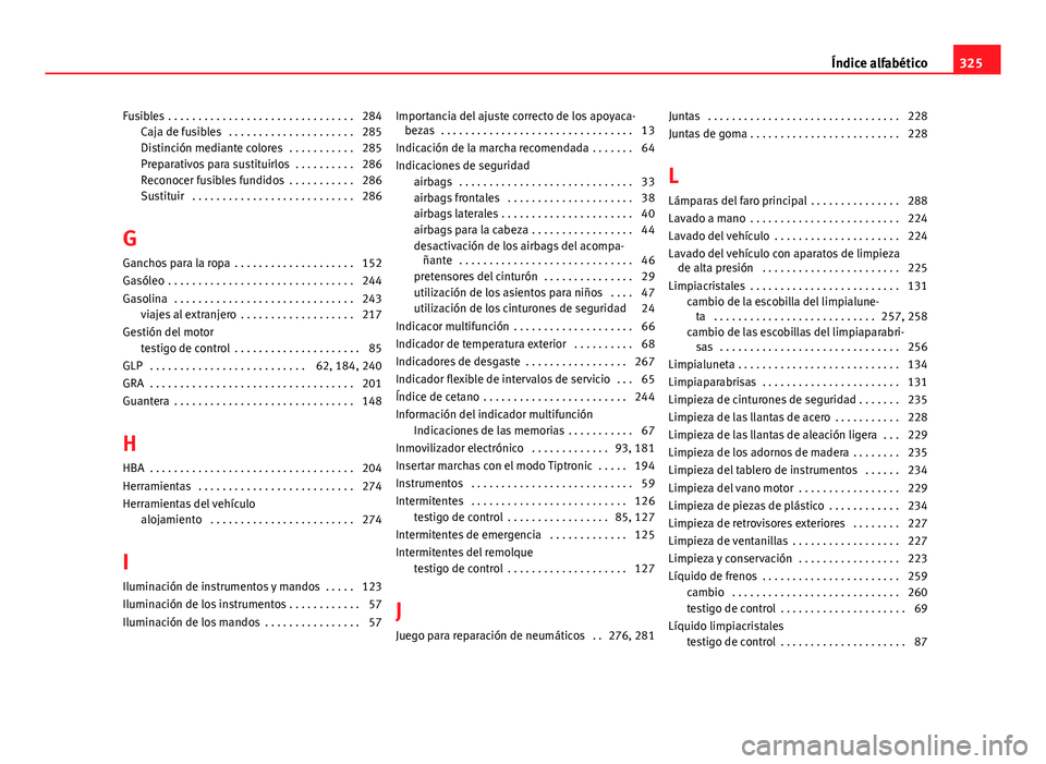 Seat Altea Freetrack 2014 Manual del propietario (in Spanish) Fusibles . . . . . . . . . . . . . . . . . . . . . . . . . . . . . . . 284Caja de fusibles . . . . . . . . . . . . . . . . . . . . . 285
Distinción mediante colores . . . . . . . . . . . 285
Prepa Seat Altea Freetrack 2014 Manual del propietario (in Spanish) Fusibles . . . . . . . . . . . . . . . . . . . . . . . . . . . . . . . 284Caja de fusibles . . . . . . . . . . . . . . . . . . . . . 285
Distinción mediante colores . . . . . . . . . . . 285
Prepa