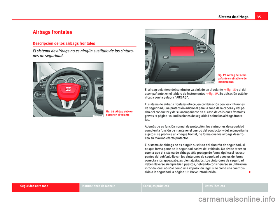 Seat Altea Freetrack 2014 Manual del propietario (in Spanish) 35
Sistema de airbags
Airbags frontales
Descripción de los airbags frontales
El sistema de airbags no es ningún sustituto de los cinturo-
nes de seguridad.
Fig. 18 Airbag del con-
ductor en el volan Seat Altea Freetrack 2014 Manual del propietario (in Spanish) 35
Sistema de airbags
Airbags frontales
Descripción de los airbags frontales
El sistema de airbags no es ningún sustituto de los cinturo-
nes de seguridad.
Fig. 18 Airbag del con-
ductor en el volan