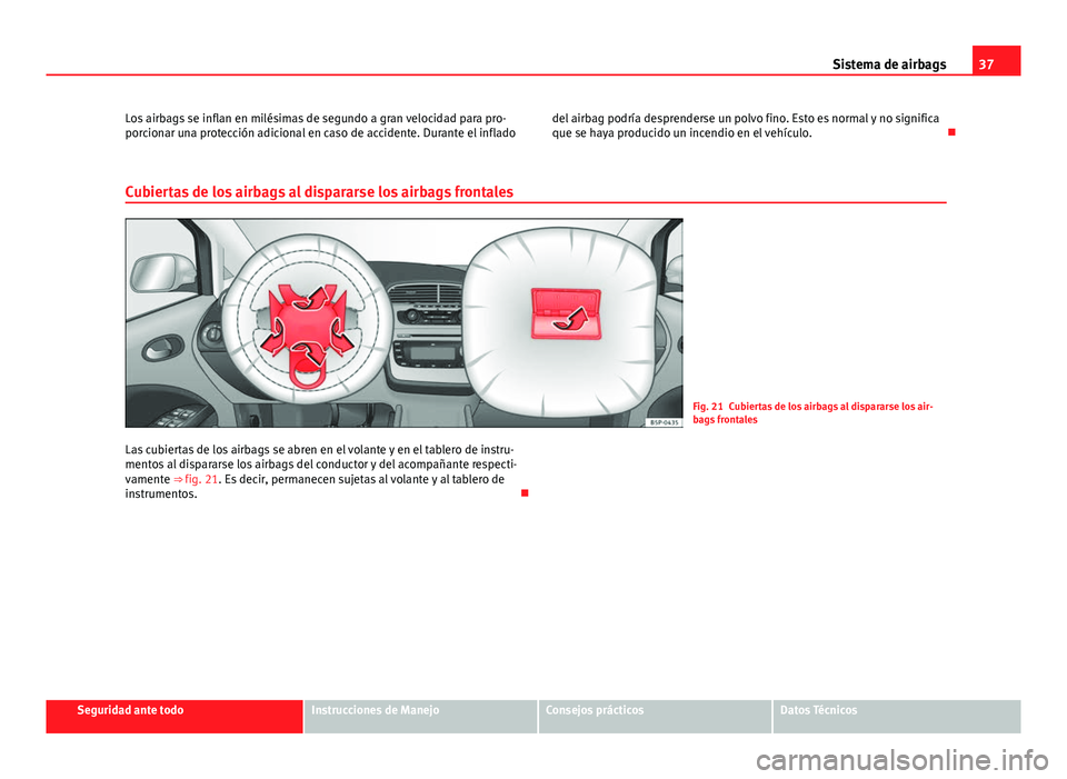 Seat Altea Freetrack 2014 Manual del propietario (in Spanish) 37
Sistema de airbags
Los airbags se inflan en milésimas de segundo a gran velocidad para pro-
porcionar una protección adicional en caso de accidente. Durante el inflado del airbag podría desprend Seat Altea Freetrack 2014 Manual del propietario (in Spanish) 37
Sistema de airbags
Los airbags se inflan en milésimas de segundo a gran velocidad para pro-
porcionar una protección adicional en caso de accidente. Durante el inflado del airbag podría desprend