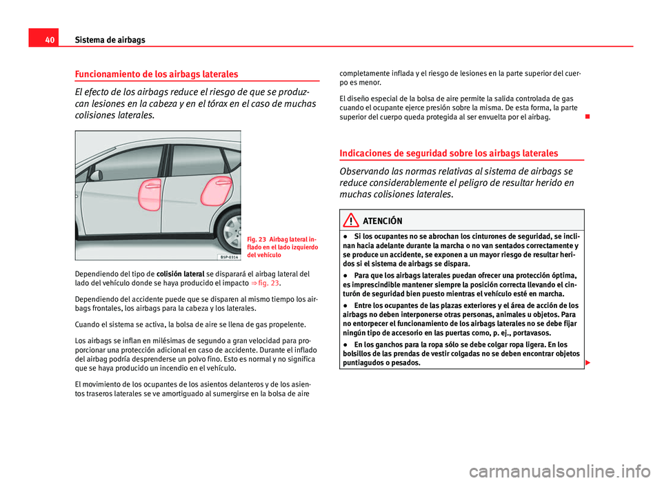 Seat Altea Freetrack 2014  Manual del propietario (in Spanish) 40Sistema de airbags
Funcionamiento de los airbags laterales
El efecto de los airbags reduce el riesgo de que se produz-
can lesiones en la cabeza y en el tórax en el caso de muchas
colisiones latera
