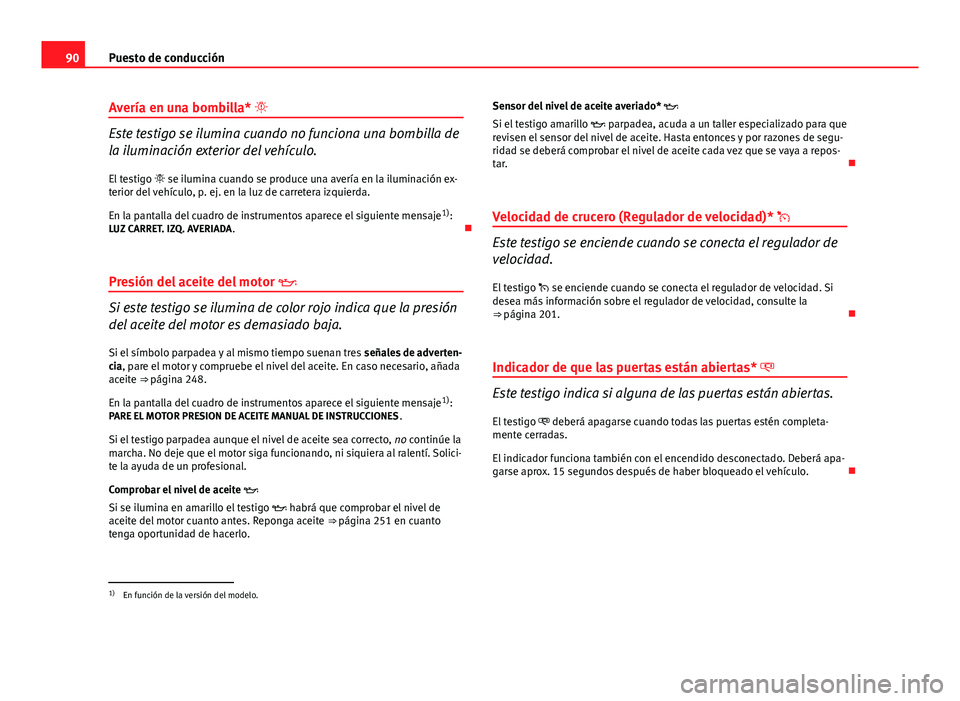 Seat Altea Freetrack 2014  Manual del propietario (in Spanish) 90Puesto de conducción
Avería en una bombilla* 
Este testigo se ilumina cuando no funciona una bombilla de
la iluminación exterior del vehículo.
El testigo   se ilumina cuando se produce una