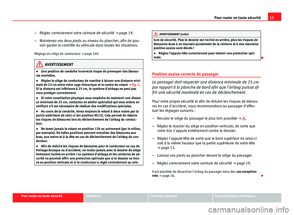 Seat Altea Freetrack 2014  Manuel du propriétaire (in French)  11
Pour rouler en toute sécurité
– Réglez correctement votre ceinture de sécurité  ⇒ page 19.
– Maintenez vos deux pieds au niveau du plancher, afin de pou-
voir garder le contrôle du v