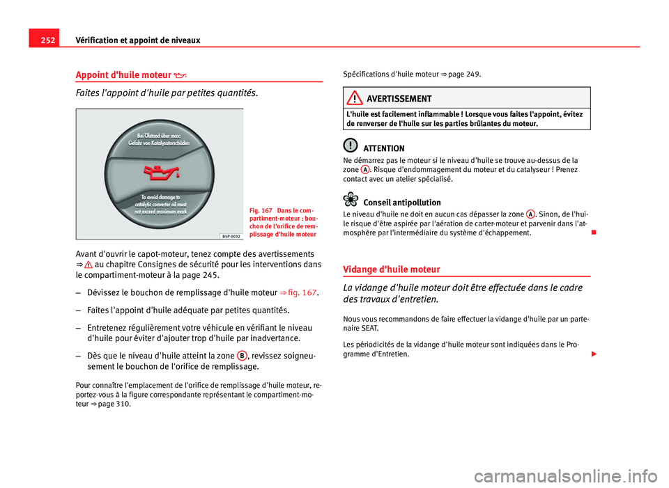 Seat Altea Freetrack 2014 Manuel du propriétaire (in French) 252Vérification et appoint de niveaux
Appoint d'huile moteur
Faites l'appoint d'huile par petites quantités.
Fig. 167 Dans le com-
partiment-moteur : bou-
chon de l'orifice de Seat Altea Freetrack 2014 Manuel du propriétaire (in French) 252Vérification et appoint de niveaux
Appoint d'huile moteur
Faites l'appoint d'huile par petites quantités.
Fig. 167 Dans le com-
partiment-moteur : bou-
chon de l'orifice de