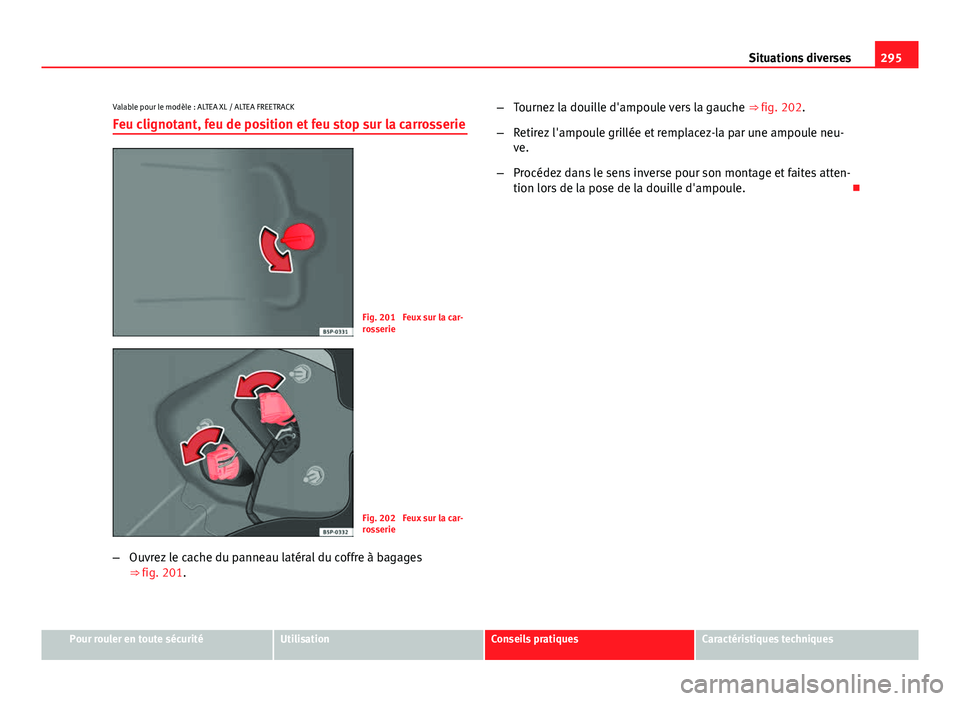 Seat Altea Freetrack 2014  Manuel du propriétaire (in French)  295
Situations diverses
Valable pour le modèle : ALTEA XL / ALTEA FREETRACK Feu clignotant, feu de position et feu stop sur la carrosserie
Fig. 201  Feux sur la car-
rosserie
Fig. 202  Feux sur la ca