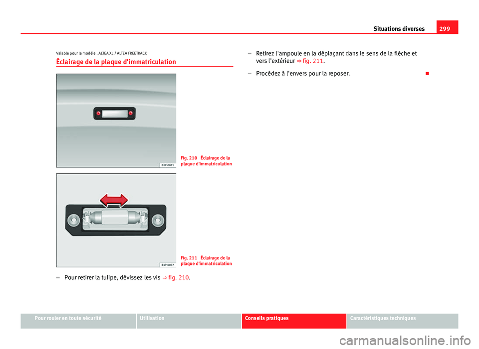 Seat Altea Freetrack 2014  Manuel du propriétaire (in French)  299
Situations diverses
Valable pour le modèle : ALTEA XL / ALTEA FREETRACK Éclairage de la plaque d'immatriculation
Fig. 210  Éclairage de la
plaque d'immatriculation
Fig. 211  Éclairage 