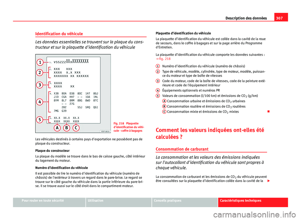 Seat Altea Freetrack 2014  Manuel du propriétaire (in French)  307
Description des données
Identification du véhicule
Les données essentielles se trouvent sur la plaque du cons-
tructeur et sur la plaquette d'identification du véhicule
Fig. 218  Plaquette