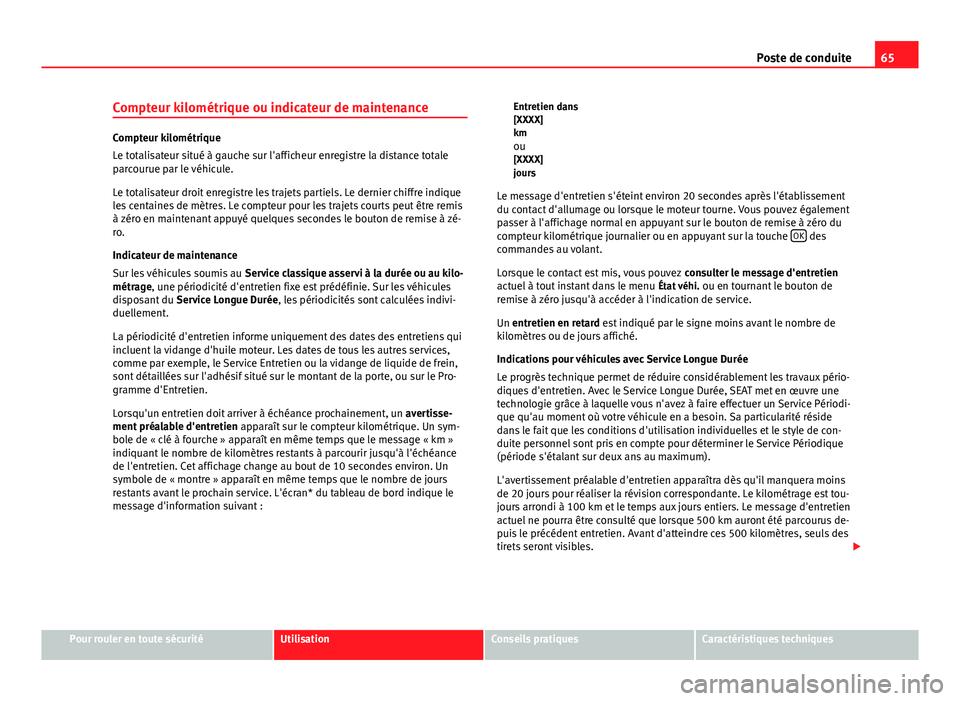 Seat Altea Freetrack 2014  Manuel du propriétaire (in French)  65
Poste de conduite
Compteur kilométrique ou indicateur de maintenance
Compteur kilométrique
Le totalisateur situé à gauche sur l'afficheur enregistre la distance totale
parcourue par le véh