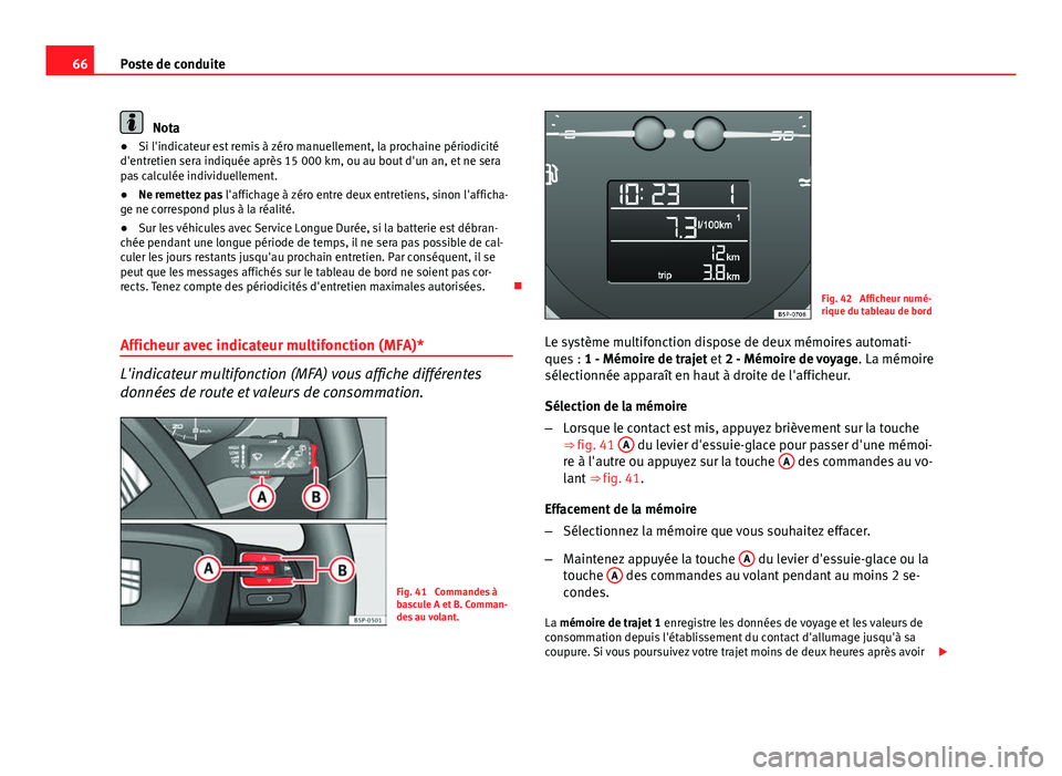 Seat Altea Freetrack 2014  Manuel du propriétaire (in French)  66Poste de conduite
Nota
● Si l'indicateur est remis à zéro manuellement, la prochaine périodicité
d'entretien sera indiquée après 15 000 km, ou au bout d'un an, et ne sera
pas cal
