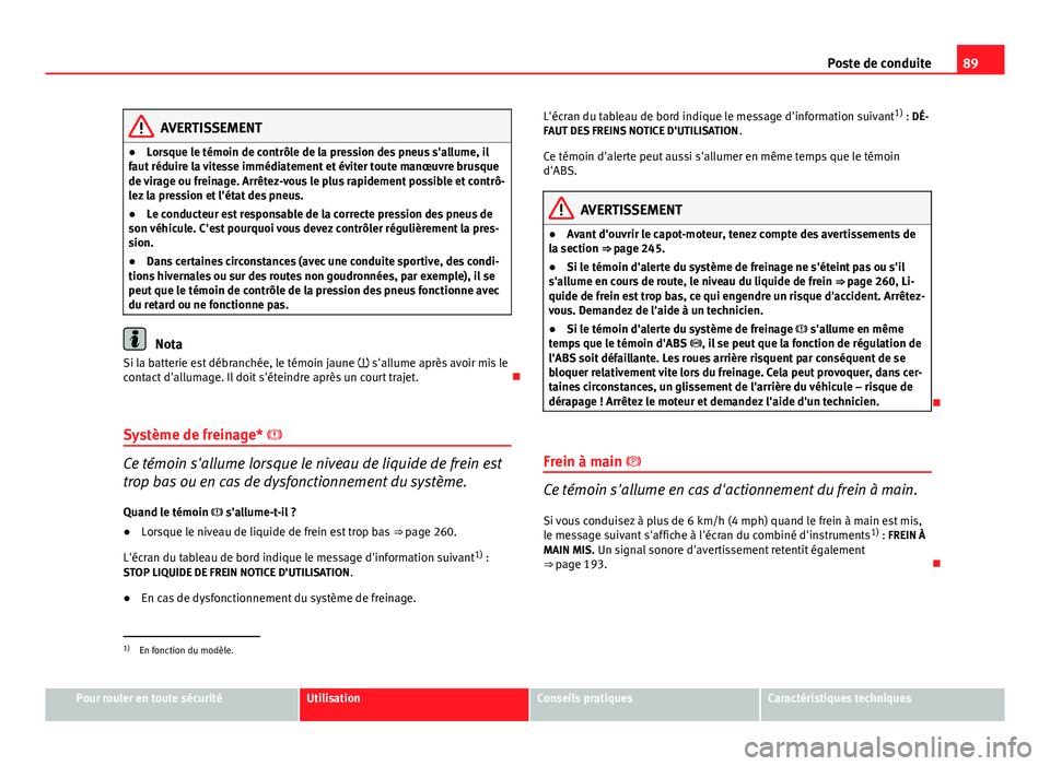 Seat Altea Freetrack 2014 Manuel du propriétaire (in French) 89
Poste de conduite
AVERTISSEMENT
● Lorsque le témoin de contrôle de la pression des pneus s'allume, il
faut réduire la vitesse immédiatement et éviter toute manœuvre brusque
de virage ou Seat Altea Freetrack 2014 Manuel du propriétaire (in French) 89
Poste de conduite
AVERTISSEMENT
● Lorsque le témoin de contrôle de la pression des pneus s'allume, il
faut réduire la vitesse immédiatement et éviter toute manœuvre brusque
de virage ou