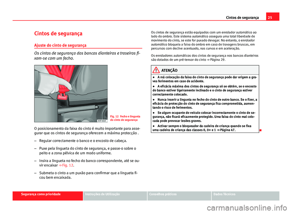 Seat Altea Freetrack 2014 Manual do proprietário (in Portuguese) 25
Cintos de segurança
Cintos de segurança
Ajuste do cinto de segurança
Os cintos de segurança dos bancos dianteiros e traseiros fi-
xam-se com um fecho.
Fig. 12 Fecho e lingueta
do cinto de segur Seat Altea Freetrack 2014 Manual do proprietário (in Portuguese) 25
Cintos de segurança
Cintos de segurança
Ajuste do cinto de segurança
Os cintos de segurança dos bancos dianteiros e traseiros fi-
xam-se com um fecho.
Fig. 12 Fecho e lingueta
do cinto de segur