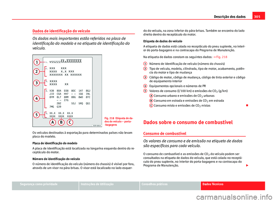 Seat Altea Freetrack 2014 Manual do proprietário (in Portuguese) 305
Descrição dos dados
Dados de identificação do veículo
Os dados mais importantes estão referidos na placa de
identificação do modelo e na etiqueta de identificação do
veículo.
Fig. 218 E Seat Altea Freetrack 2014 Manual do proprietário (in Portuguese) 305
Descrição dos dados
Dados de identificação do veículo
Os dados mais importantes estão referidos na placa de
identificação do modelo e na etiqueta de identificação do
veículo.
Fig. 218 E