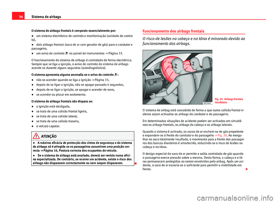 Seat Altea Freetrack 2014  Manual do proprietário (in Portuguese)  36Sistema de airbags
O sistema de airbags frontais é composto essencialmente por:
● um sistema electrónico de controlo e monitorização (unidade de contro-
lo),
● dois airbags frontais (saco de