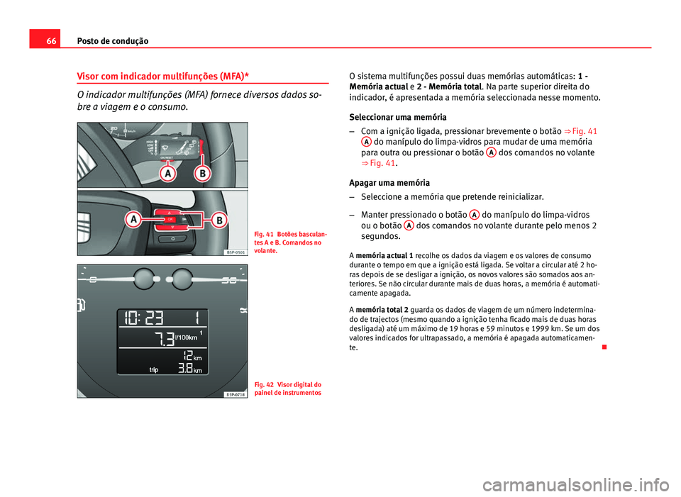 Seat Altea Freetrack 2014 Manual do proprietário (in Portuguese) 66Posto de condução
Visor com indicador multifunções (MFA)*
O indicador multifunções (MFA) fornece diversos dados so-
bre a viagem e o consumo.
Fig. 41 Botões basculan-
tes A e B. Comandos no
v Seat Altea Freetrack 2014 Manual do proprietário (in Portuguese) 66Posto de condução
Visor com indicador multifunções (MFA)*
O indicador multifunções (MFA) fornece diversos dados so-
bre a viagem e o consumo.
Fig. 41 Botões basculan-
tes A e B. Comandos no
v