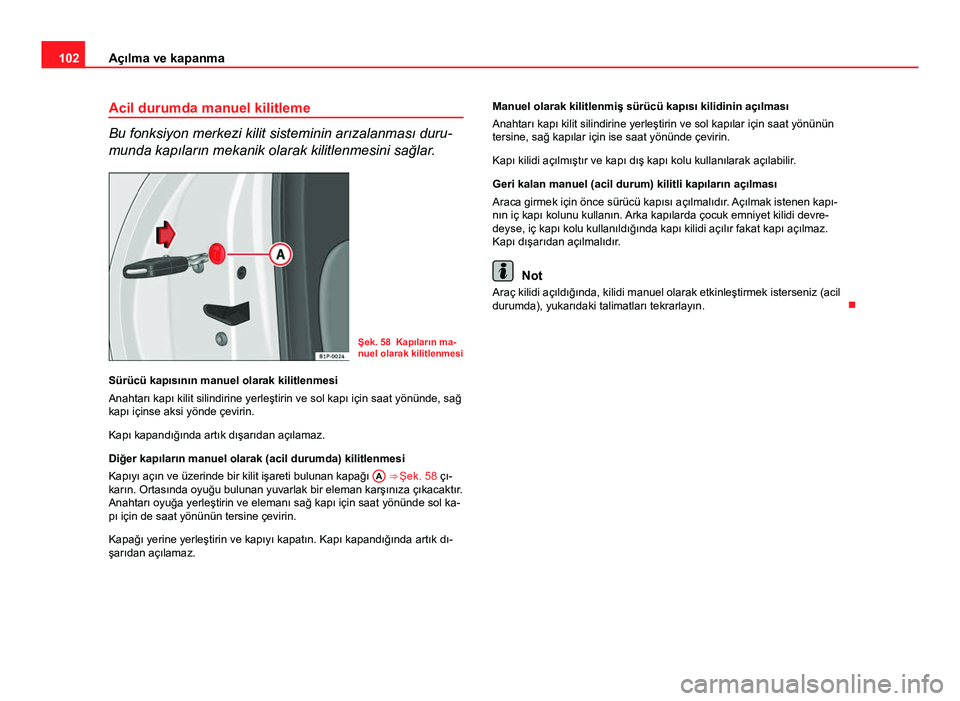 Seat Altea Freetrack 2014 Kullanım Kılavuzu (in Turkish) 102Açılma ve kapanma
Acil durumda manuel kilitleme
Bu fonksiyon merkezi kilit sisteminin arızalanması duru-
munda kapıların mekanik olarak kilitlenmesini sağlar.
Şek. 58 Kapıların ma-
nuel o Seat Altea Freetrack 2014 Kullanım Kılavuzu (in Turkish) 102Açılma ve kapanma
Acil durumda manuel kilitleme
Bu fonksiyon merkezi kilit sisteminin arızalanması duru-
munda kapıların mekanik olarak kilitlenmesini sağlar.
Şek. 58 Kapıların ma-
nuel o