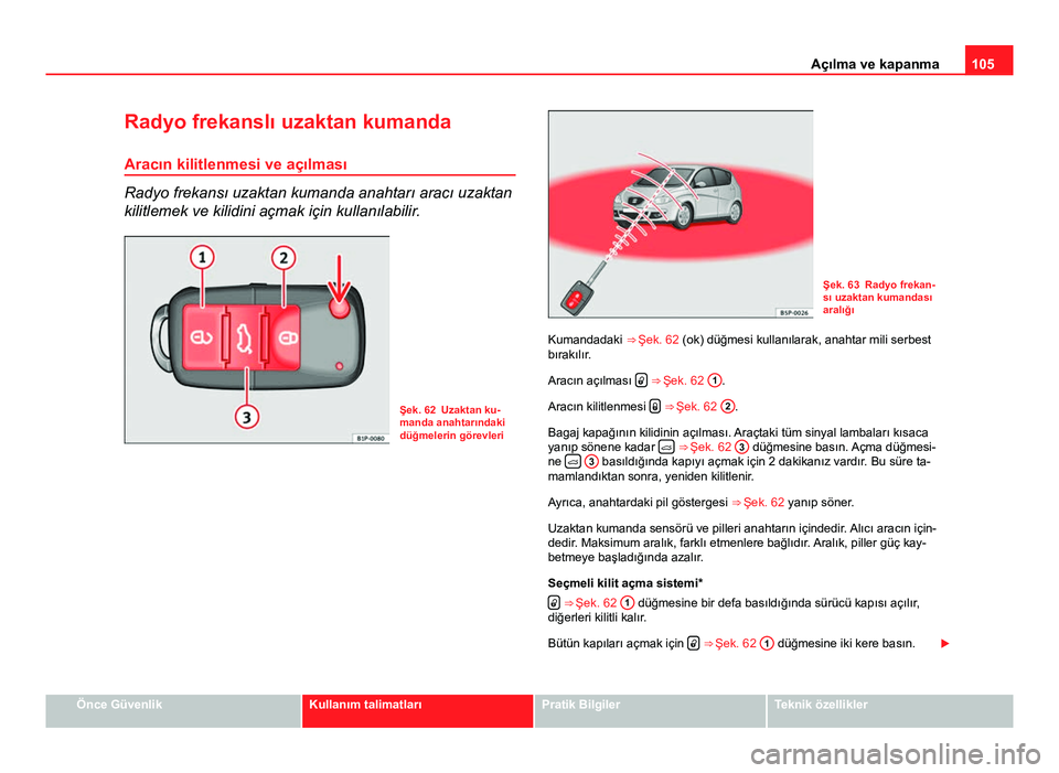 Seat Altea Freetrack 2014  Kullanım Kılavuzu (in Turkish) 105
Açılma ve kapanma
Radyo frekanslı uzaktan kumanda Aracın kilitlenmesi ve açılması
Radyo frekansı uzaktan kumanda anahtarı aracı uzaktan
kilitlemek ve kilidini açmak için kullanılabili