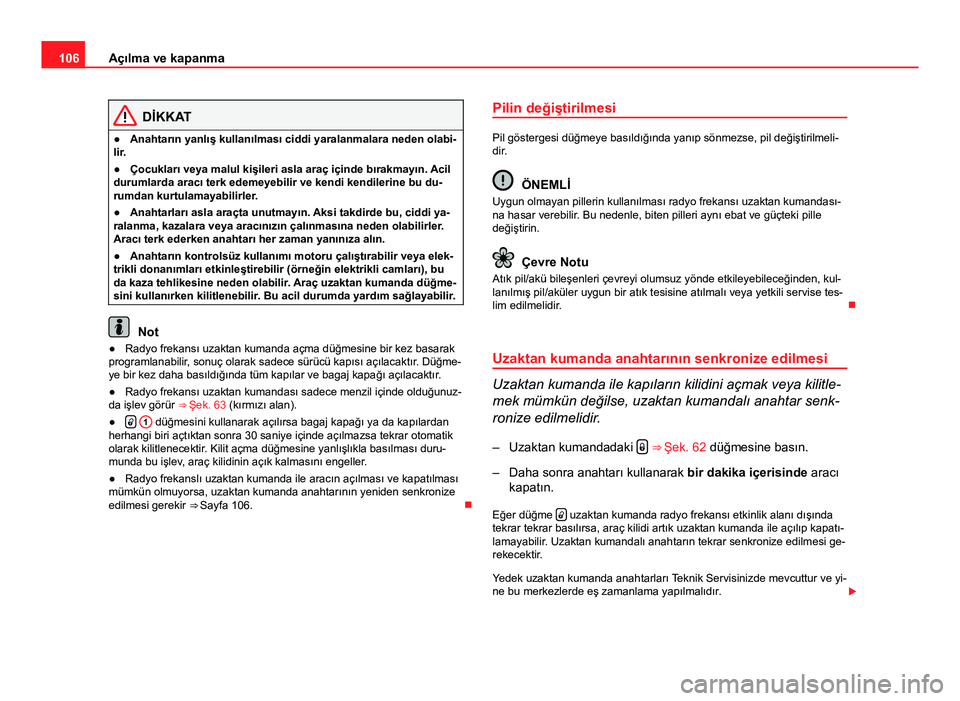 Seat Altea Freetrack 2014 Kullanım Kılavuzu (in Turkish) 106Açılma ve kapanma
DİKKAT
● Anahtarın yanlış kullanılması ciddi yaralanmalara neden olabi-
lir.
● Çocukları veya malul kişileri asla araç içinde bırakmayın. Acil
durumlarda aracı Seat Altea Freetrack 2014 Kullanım Kılavuzu (in Turkish) 106Açılma ve kapanma
DİKKAT
● Anahtarın yanlış kullanılması ciddi yaralanmalara neden olabi-
lir.
● Çocukları veya malul kişileri asla araç içinde bırakmayın. Acil
durumlarda aracı
