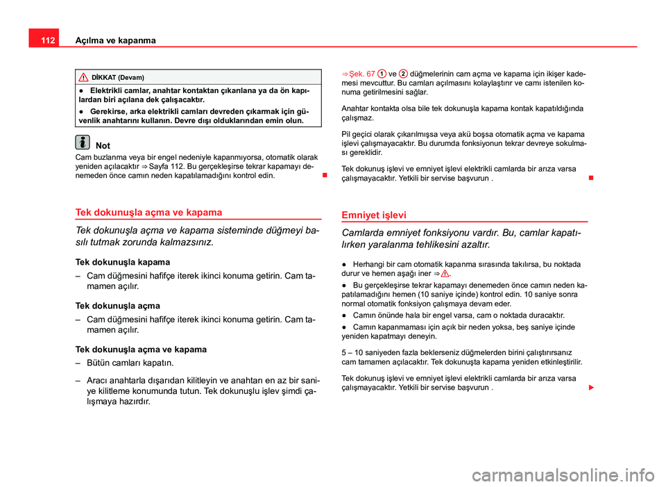 Seat Altea Freetrack 2014 Kullanım Kılavuzu (in Turkish) 112Açılma ve kapanma
DİKKAT (Devam)
● Elektrikli camlar, anahtar kontaktan çıkarılana ya da ön kapı-
lardan biri açılana dek çalışacaktır.
● Gerekirse, arka elektrikli camları devre Seat Altea Freetrack 2014 Kullanım Kılavuzu (in Turkish) 112Açılma ve kapanma
DİKKAT (Devam)
● Elektrikli camlar, anahtar kontaktan çıkarılana ya da ön kapı-
lardan biri açılana dek çalışacaktır.
● Gerekirse, arka elektrikli camları devre