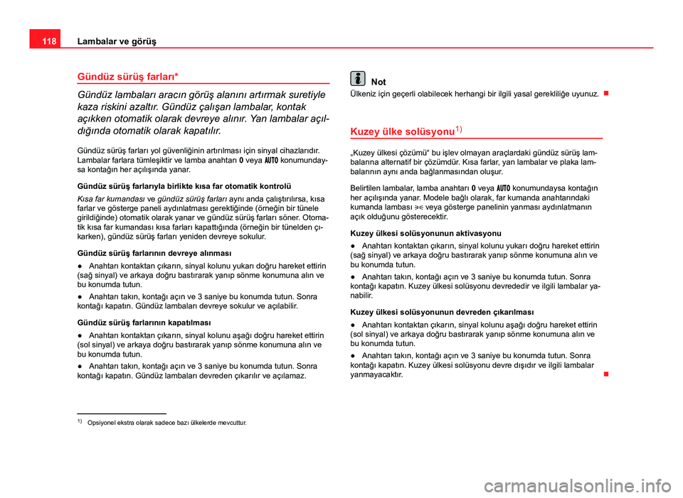 Seat Altea Freetrack 2014 Kullanım Kılavuzu (in Turkish) 118Lambalar ve görüş
Gündüz sürüş farları*
Gündüz lambaları aracın görüş alanını artırmak suretiyle
kaza riskini azaltır. Gündüz çalışan lambalar, kontak
açıkken otomatik ol Seat Altea Freetrack 2014 Kullanım Kılavuzu (in Turkish) 118Lambalar ve görüş
Gündüz sürüş farları*
Gündüz lambaları aracın görüş alanını artırmak suretiyle
kaza riskini azaltır. Gündüz çalışan lambalar, kontak
açıkken otomatik ol