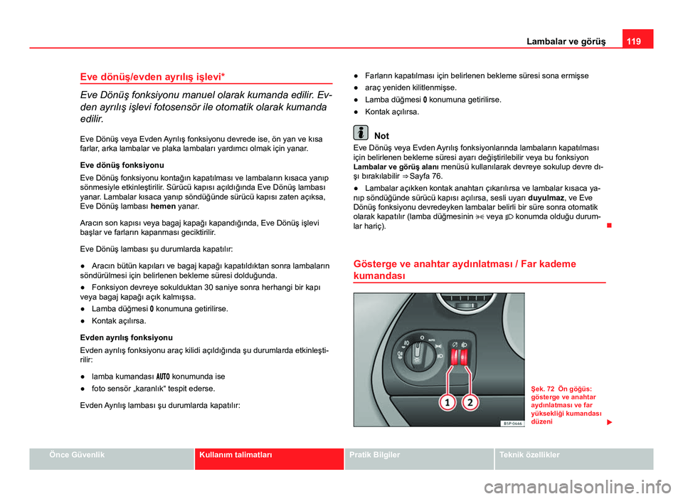 Seat Altea Freetrack 2014  Kullanım Kılavuzu (in Turkish) 119
Lambalar ve görüş
Eve dönüş/evden ayrılış işlevi*
Eve Dönüş fonksiyonu manuel olarak kumanda edilir. Ev-
den ayrılış işlevi fotosensör ile otomatik olarak kumanda
edilir. Eve Dö
