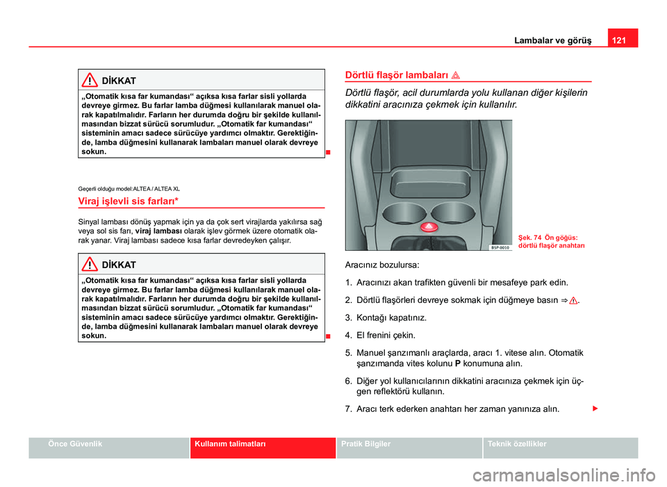 Seat Altea Freetrack 2014 Kullanım Kılavuzu (in Turkish) 121
Lambalar ve görüş
DİKKAT
„Otomatik kısa far kumandası“ açıksa kısa farlar sisli yollarda
devreye girmez. Bu farlar lamba düğmesi kullanılarak manuel ola-
rak kapatılmalıdır. Far Seat Altea Freetrack 2014 Kullanım Kılavuzu (in Turkish) 121
Lambalar ve görüş
DİKKAT
„Otomatik kısa far kumandası“ açıksa kısa farlar sisli yollarda
devreye girmez. Bu farlar lamba düğmesi kullanılarak manuel ola-
rak kapatılmalıdır. Far