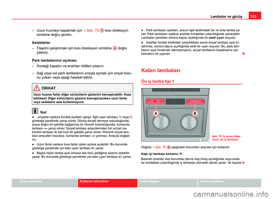 Seat Altea Freetrack 2014 Kullanım Kılavuzu (in Turkish) 123
Lambalar ve görüş
– Uzun huzmeyi kapatmak için ⇒ Şek. 75 4
kolu direksiyon
simidine doğru çevirin.
Selektörler
– Flaşörü çalıştırmak için kolu direksiyon simidine 4
do Seat Altea Freetrack 2014 Kullanım Kılavuzu (in Turkish) 123
Lambalar ve görüş
– Uzun huzmeyi kapatmak için ⇒ Şek. 75 4
kolu direksiyon
simidine doğru çevirin.
Selektörler
– Flaşörü çalıştırmak için kolu direksiyon simidine 4
do