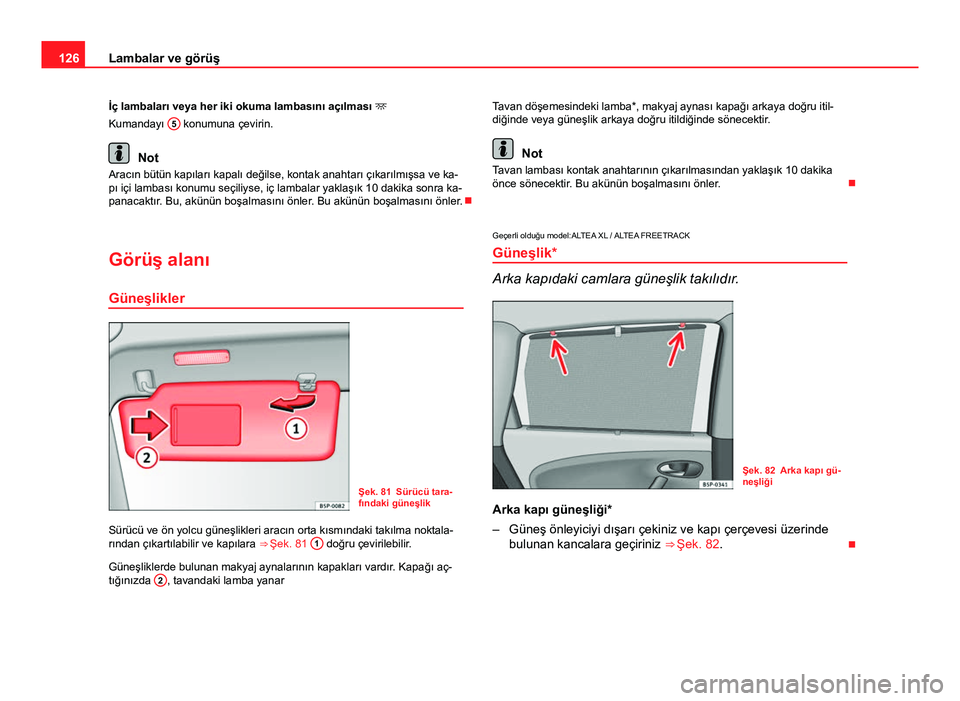 Seat Altea Freetrack 2014 Kullanım Kılavuzu (in Turkish) 126Lambalar ve görüş
İç lambaları veya her iki okuma lambasını açılması
Kumandayı 5
konumuna çevirin.
Not
Aracın bütün kapıları kapalı değilse, kontak anahtarı çıkarılmı Seat Altea Freetrack 2014 Kullanım Kılavuzu (in Turkish) 126Lambalar ve görüş
İç lambaları veya her iki okuma lambasını açılması
Kumandayı 5
konumuna çevirin.
Not
Aracın bütün kapıları kapalı değilse, kontak anahtarı çıkarılmı
