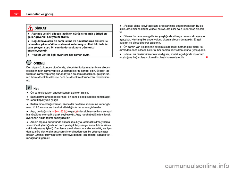 Seat Altea Freetrack 2014 Kullanım Kılavuzu (in Turkish) 128Lambalar ve görüş
DİKKAT
● Aşınmış ve kirli silecek lastikleri sürüş sırasında görüşü en-
geller güvenlik seviyesini azaltır.
● Soğuk havalarda ön camı ısıtma ve havalan Seat Altea Freetrack 2014 Kullanım Kılavuzu (in Turkish) 128Lambalar ve görüş
DİKKAT
● Aşınmış ve kirli silecek lastikleri sürüş sırasında görüşü en-
geller güvenlik seviyesini azaltır.
● Soğuk havalarda ön camı ısıtma ve havalan