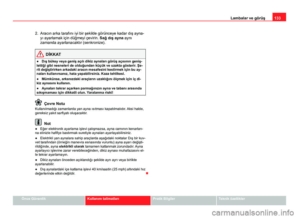 Seat Altea Freetrack 2014  Kullanım Kılavuzu (in Turkish) 133
Lambalar ve görüş
2. Aracın arka tarafını iyi bir şekilde görünceye kadar dış ayna- yı ayarlamak için düğmeyi çevirin.  Sağ dış ayna aynı
zamanda ayarlanacaktır (senkronize).
