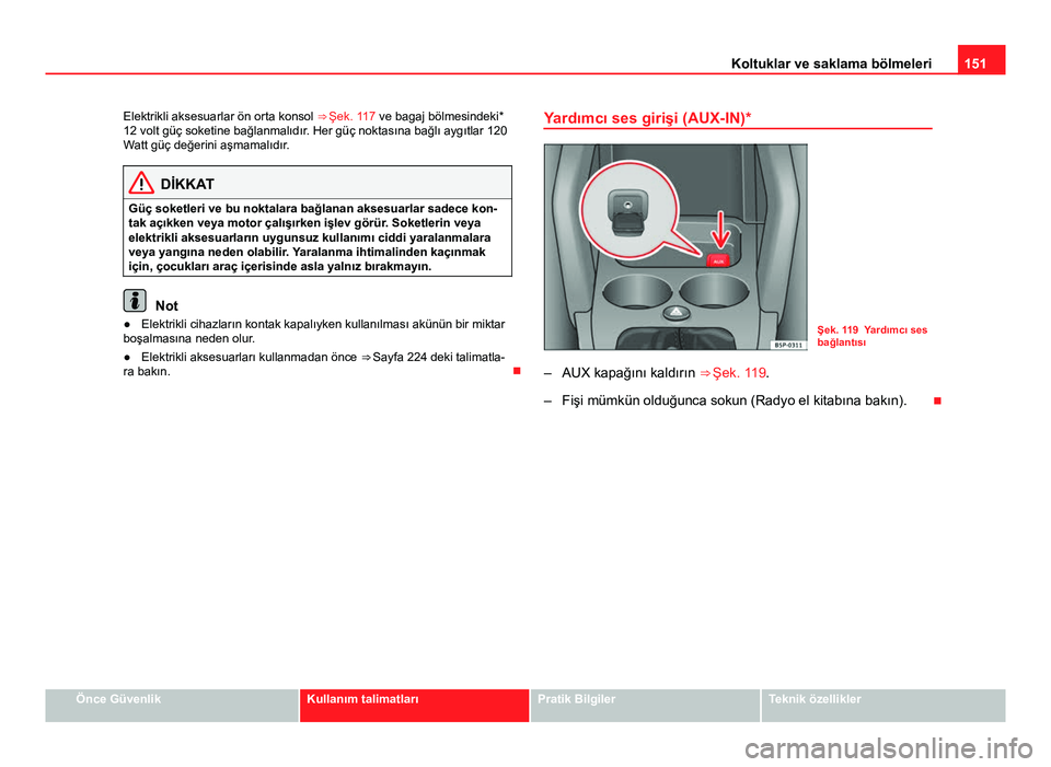 Seat Altea Freetrack 2014 Kullanım Kılavuzu (in Turkish) 151
Koltuklar ve saklama bölmeleri
Elektrikli aksesuarlar ön orta konsol ⇒ Şek. 117 ve bagaj bölmesindeki*
12 volt güç soketine bağlanmalıdır. Her güç noktasına bağlı aygıtlar 120
Seat Altea Freetrack 2014 Kullanım Kılavuzu (in Turkish) 151
Koltuklar ve saklama bölmeleri
Elektrikli aksesuarlar ön orta konsol ⇒ Şek. 117 ve bagaj bölmesindeki*
12 volt güç soketine bağlanmalıdır. Her güç noktasına bağlı aygıtlar 120