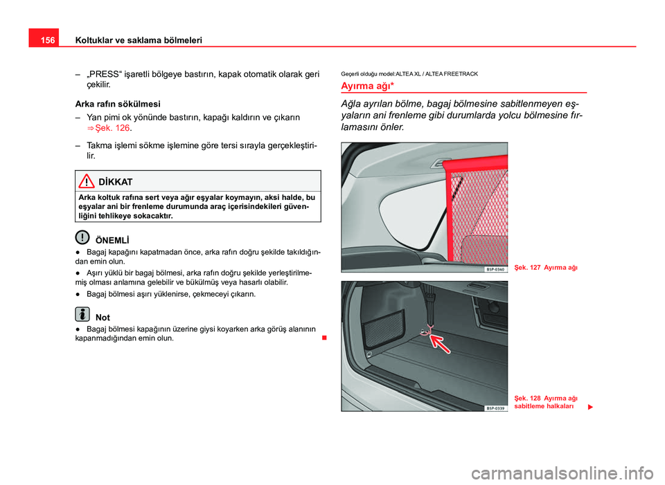 Seat Altea Freetrack 2014  Kullanım Kılavuzu (in Turkish) 156Koltuklar ve saklama bölmeleri
– „PRESS“ işaretli bölgeye bastırın, kapak otomatik olarak geri
çekilir.
Arka rafın sökülmesi
– Yan pimi ok yönünde bastırın, kapağı kaldırın