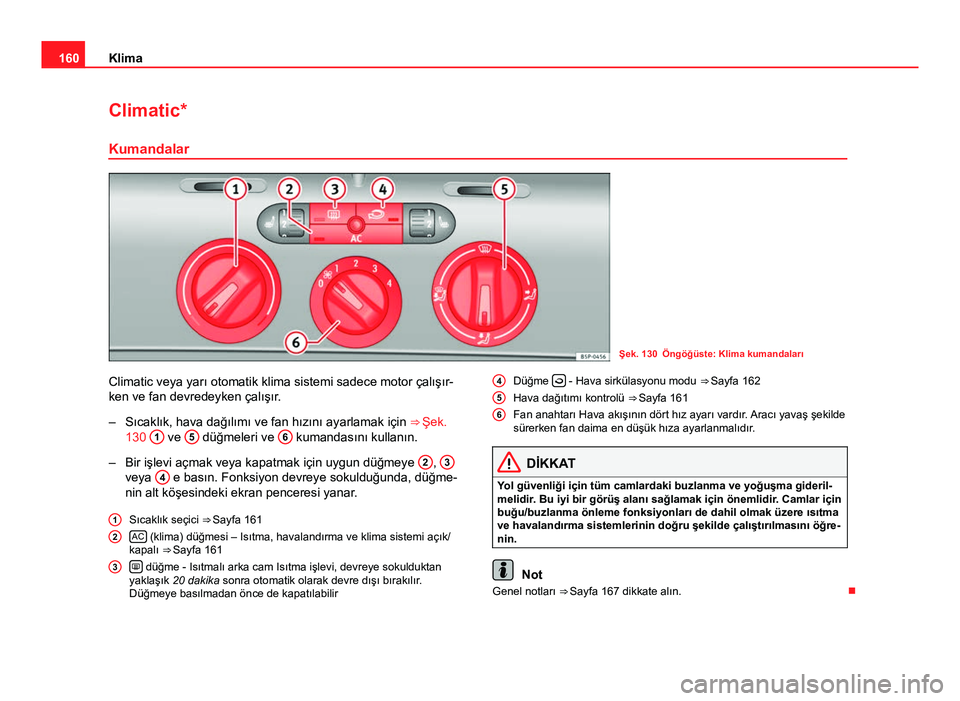 Seat Altea Freetrack 2014 Kullanım Kılavuzu (in Turkish) 160Klima
Climatic*
Kumandalar
Şek. 130 Öngöğüste: Klima kumandaları
Climatic veya yarı otomatik klima sistemi sadece motor çalışır-
ken ve fan devredeyken çalışır.
– Sıcaklık, hava Seat Altea Freetrack 2014 Kullanım Kılavuzu (in Turkish) 160Klima
Climatic*
Kumandalar
Şek. 130 Öngöğüste: Klima kumandaları
Climatic veya yarı otomatik klima sistemi sadece motor çalışır-
ken ve fan devredeyken çalışır.
– Sıcaklık, hava