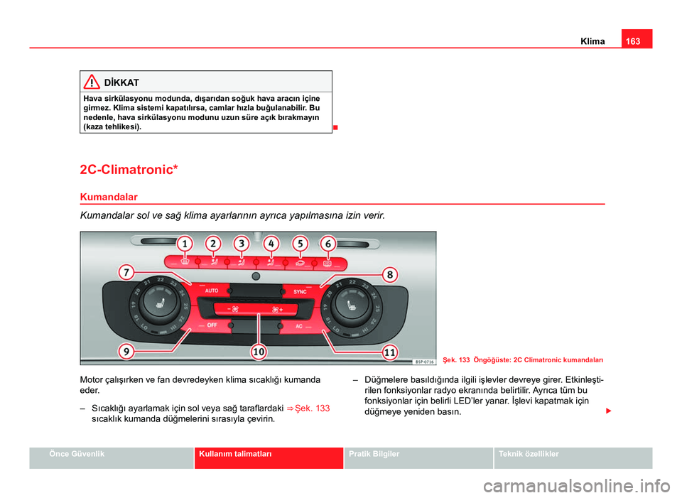 Seat Altea Freetrack 2014 Kullanım Kılavuzu (in Turkish) 163
Klima
DİKKAT
Hava sirkülasyonu modunda, dışarıdan soğuk hava aracın içine
girmez. Klima sistemi kapatılırsa, camlar hızla buğulanabilir. Bu
nedenle, hava sirkülasyonu modunu uzun sür Seat Altea Freetrack 2014 Kullanım Kılavuzu (in Turkish) 163
Klima
DİKKAT
Hava sirkülasyonu modunda, dışarıdan soğuk hava aracın içine
girmez. Klima sistemi kapatılırsa, camlar hızla buğulanabilir. Bu
nedenle, hava sirkülasyonu modunu uzun sür