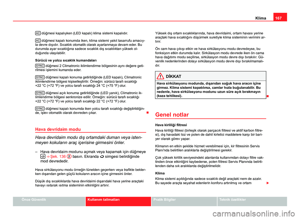 Seat Altea Freetrack 2014 Kullanım Kılavuzu (in Turkish) 167
Klima
AC
düğmesi kapalıyken (LED kapalı) klima sistemi kapalıdır.
AC
düğmesi kapalı konumda iken, klima sistemi yakıt tasarrufu amacıy-
la devre dışıdır. Sıcaklık otomatik olara Seat Altea Freetrack 2014 Kullanım Kılavuzu (in Turkish) 167
Klima
AC
düğmesi kapalıyken (LED kapalı) klima sistemi kapalıdır.
AC
düğmesi kapalı konumda iken, klima sistemi yakıt tasarrufu amacıy-
la devre dışıdır. Sıcaklık otomatik olara