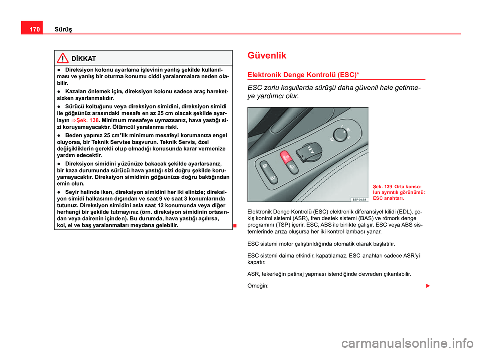 Seat Altea Freetrack 2014 Kullanım Kılavuzu (in Turkish) 170Sürüş
DİKKAT
● Direksiyon kolonu ayarlama işlevinin yanlış şekilde kullanıl-
ması ve yanlış bir oturma konumu ciddi yaralanmalara neden ola-
bilir.
● Kazaları önlemek için, direk Seat Altea Freetrack 2014 Kullanım Kılavuzu (in Turkish) 170Sürüş
DİKKAT
● Direksiyon kolonu ayarlama işlevinin yanlış şekilde kullanıl-
ması ve yanlış bir oturma konumu ciddi yaralanmalara neden ola-
bilir.
● Kazaları önlemek için, direk