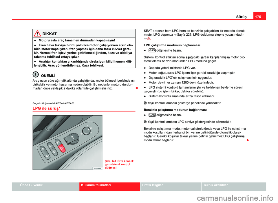 Seat Altea Freetrack 2014  Kullanım Kılavuzu (in Turkish) 175
Sürüş
DİKKAT
● Motoru asla araç tamamen durmadan kapatmayın!
● Fren hava takviye birimi yalnızca motor çalışıyorken etkin ola-
bilir. Motor kapalıyken, fren yapmak için daha fazla