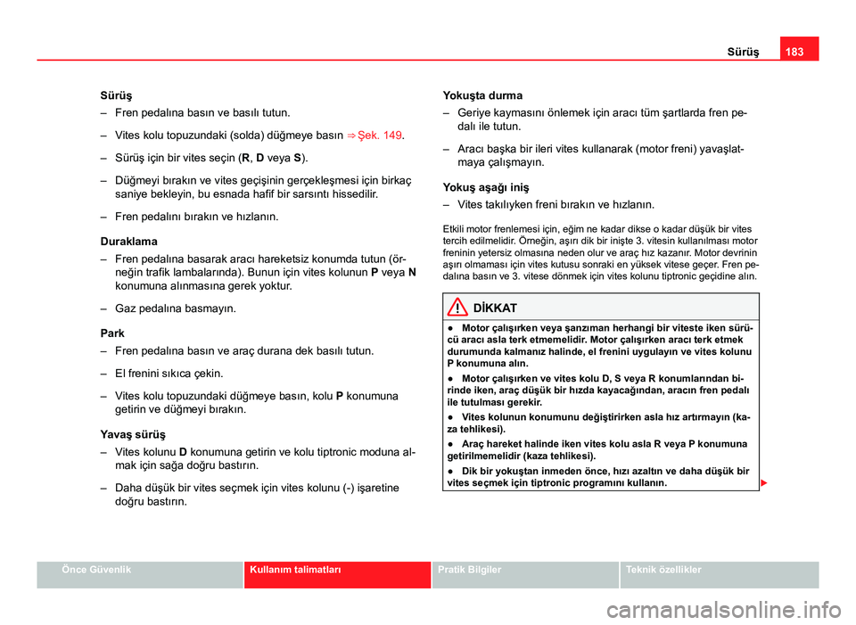 Seat Altea Freetrack 2014 Kullanım Kılavuzu (in Turkish) 183
Sürüş
Sürüş
– Fren pedalına basın ve basılı tutun.
– Vites kolu topuzundaki (solda) düğmeye basın ⇒ Şek. 149 .
– Sürüş için bir vites seçin ( R, D veya S).
– Düğm Seat Altea Freetrack 2014 Kullanım Kılavuzu (in Turkish) 183
Sürüş
Sürüş
– Fren pedalına basın ve basılı tutun.
– Vites kolu topuzundaki (solda) düğmeye basın ⇒ Şek. 149 .
– Sürüş için bir vites seçin ( R, D veya S).
– Düğm