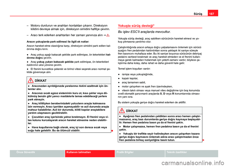 Seat Altea Freetrack 2014 Kullanım Kılavuzu (in Turkish) 187
Sürüş
– Motoru durdurun ve anahtarı kontaktan çıkarın. Direksiyon kilidini devreye almak için, direksiyon simidini hafifçe çevirin.
– Aracı terk ederken anahtarları her zaman yanı Seat Altea Freetrack 2014 Kullanım Kılavuzu (in Turkish) 187
Sürüş
– Motoru durdurun ve anahtarı kontaktan çıkarın. Direksiyon kilidini devreye almak için, direksiyon simidini hafifçe çevirin.
– Aracı terk ederken anahtarları her zaman yanı