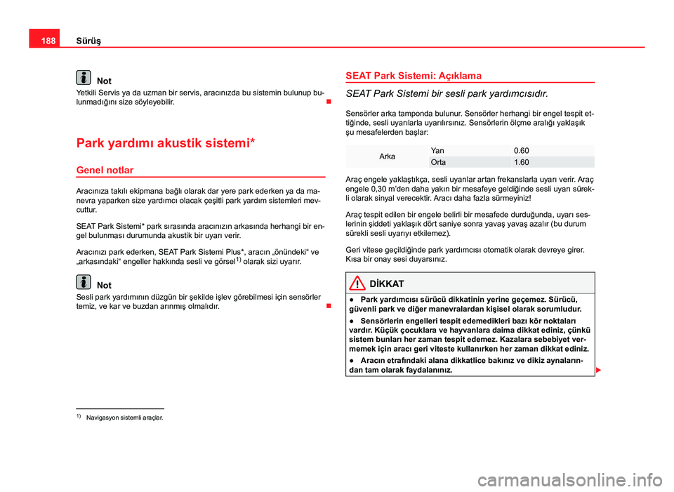 Seat Altea Freetrack 2014  Kullanım Kılavuzu (in Turkish) 188Sürüş
Not
Yetkili Servis ya da uzman bir servis, aracınızda bu sistemin bulunup bu-
lunmadığını size söyleyebilir. 
Park yardımı akustik sistemi*
Genel notlar
Aracınıza takılı ek