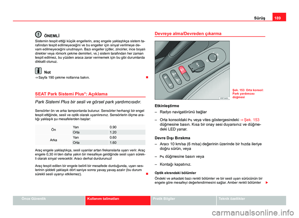 Seat Altea Freetrack 2014  Kullanım Kılavuzu (in Turkish) 189
Sürüş
ÖNEMLİ
Sistemin tespit ettiği küçük engellerin, araç engele yaklaştıkça sistem ta-
rafından tespit edilmeyeceğini ve bu engeller için sinyal verilmeye de-
vam edilmeyeceğini