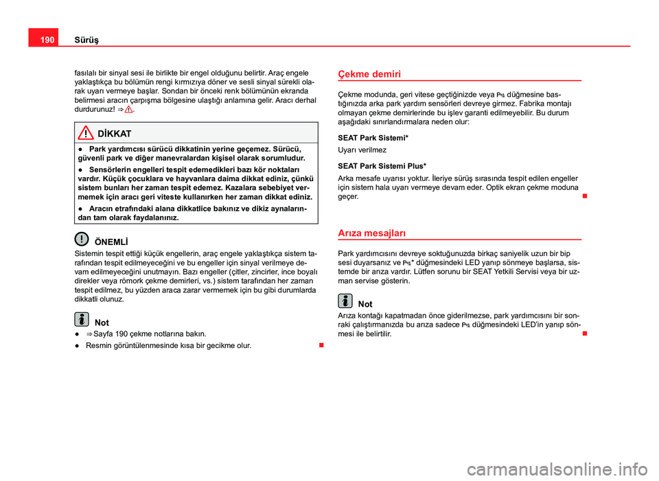 Seat Altea Freetrack 2014  Kullanım Kılavuzu (in Turkish) 190Sürüş
fasılalı bir sinyal sesi ile birlikte bir engel olduğunu belirtir . Araç engele
yaklaştıkça bu bölümün rengi kırmızıya döner ve sesli sinyal sürekli ola-
rak uyarı vermeye 