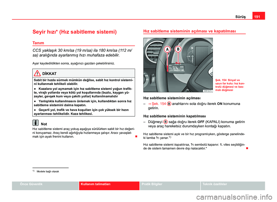 Seat Altea Freetrack 2014 Kullanım Kılavuzu (in Turkish) 191
Sürüş
Seyir hızı* (Hız sabitleme sistemi)
Tanım
CCS yaklaşık 30 km/sa (19 m/sa) ila 180 km/sa (112 m/
sa) aralığında ayarlanmış hızı muhafaza edebilir. Ayar kaydedildikten sonra, a Seat Altea Freetrack 2014 Kullanım Kılavuzu (in Turkish) 191
Sürüş
Seyir hızı* (Hız sabitleme sistemi)
Tanım
CCS yaklaşık 30 km/sa (19 m/sa) ila 180 km/sa (112 m/
sa) aralığında ayarlanmış hızı muhafaza edebilir. Ayar kaydedildikten sonra, a