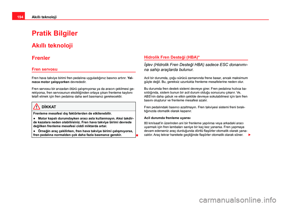 Seat Altea Freetrack 2014 Kullanım Kılavuzu (in Turkish) 194Akıllı teknoloji
Pratik Bilgiler
Akıllı teknoloji
Frenler Fren servosu
Fren hava takviye birimi fren pedalına uyguladığınız basıncı artırır . Yal-
nızca motor çalışıyorken devrede Seat Altea Freetrack 2014 Kullanım Kılavuzu (in Turkish) 194Akıllı teknoloji
Pratik Bilgiler
Akıllı teknoloji
Frenler Fren servosu
Fren hava takviye birimi fren pedalına uyguladığınız basıncı artırır . Yal-
nızca motor çalışıyorken devrede