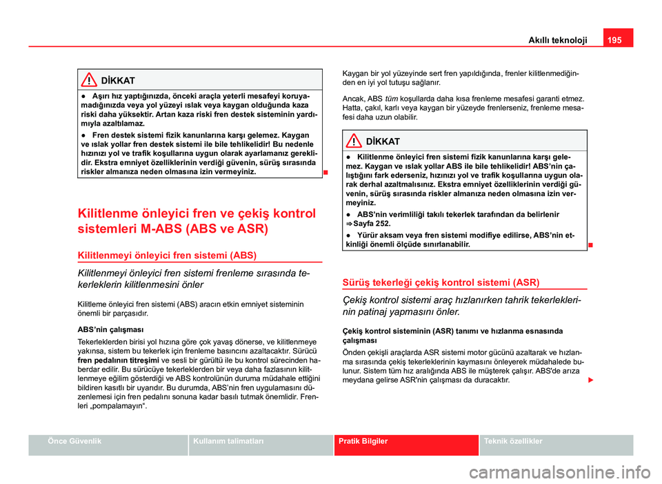 Seat Altea Freetrack 2014 Kullanım Kılavuzu (in Turkish) 195
Akıllı teknoloji
DİKKAT
● Aşırı hız yaptığınızda, önceki araçla yeterli mesafeyi koruya-
madığınızda veya yol yüzeyi ıslak veya kaygan olduğunda kaza
riski daha yüksektir. A Seat Altea Freetrack 2014 Kullanım Kılavuzu (in Turkish) 195
Akıllı teknoloji
DİKKAT
● Aşırı hız yaptığınızda, önceki araçla yeterli mesafeyi koruya-
madığınızda veya yol yüzeyi ıslak veya kaygan olduğunda kaza
riski daha yüksektir. A