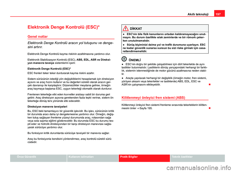 Seat Altea Freetrack 2014 Kullanım Kılavuzu (in Turkish) 197
Akıllı teknoloji
Elektronik Denge Kontrolü (ESC)*
Genel notlar
Elektronik Denge Kontrolü aracın yol tutuşunu ve denge-
sini artırır. Elektronik Denge Kontrolü kayma riskinin azaltılması Seat Altea Freetrack 2014 Kullanım Kılavuzu (in Turkish) 197
Akıllı teknoloji
Elektronik Denge Kontrolü (ESC)*
Genel notlar
Elektronik Denge Kontrolü aracın yol tutuşunu ve denge-
sini artırır. Elektronik Denge Kontrolü kayma riskinin azaltılması