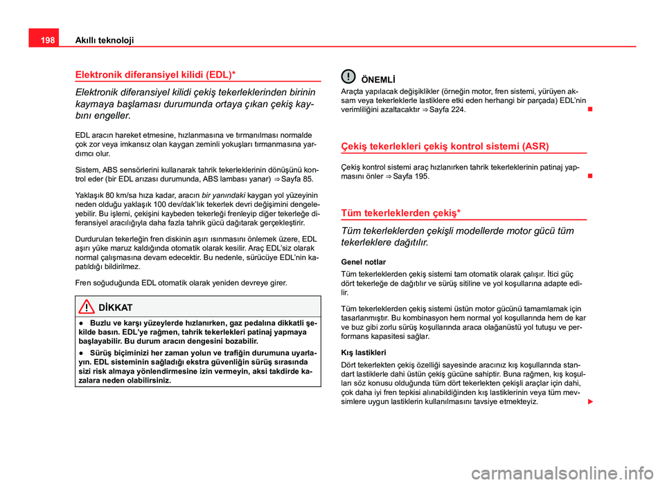 Seat Altea Freetrack 2014  Kullanım Kılavuzu (in Turkish) 198Akıllı teknoloji
Elektronik diferansiyel kilidi (EDL)*
Elektronik diferansiyel kilidi çekiş tekerleklerinden birinin
kaymaya başlaması durumunda ortaya çıkan çekiş kay-
bını engeller.
E