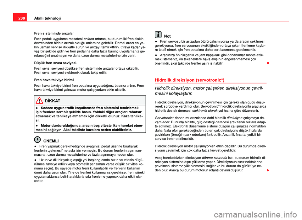 Seat Altea Freetrack 2014  Kullanım Kılavuzu (in Turkish) 200Akıllı teknoloji
Fren sisteminde arızalar
Fren pedalı uygulama mesafesi  aniden artarsa, bu durum iki fren diskin
devresinden birinin arızalı olduğu anlamına gelebilir. Derhal aracı en ya-